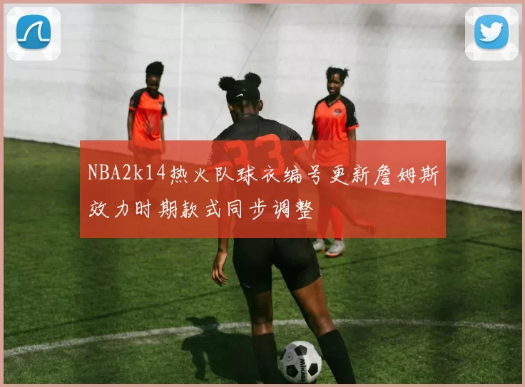 NBA2k14热火队球衣编号更新詹姆斯效力时期款式同步调整