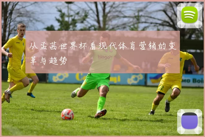从孟茜世界杯看现代体育营销的变革与趋势