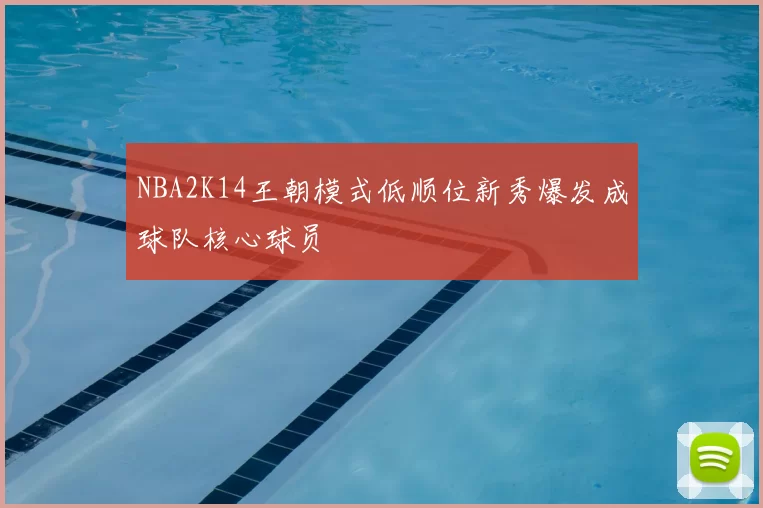 NBA2K14王朝模式低顺位新秀爆发成球队核心球员