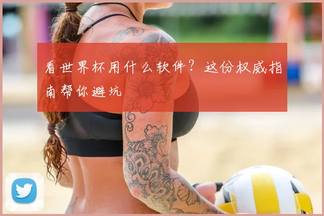 看世界杯用什么软件?这份权威指南帮你避坑