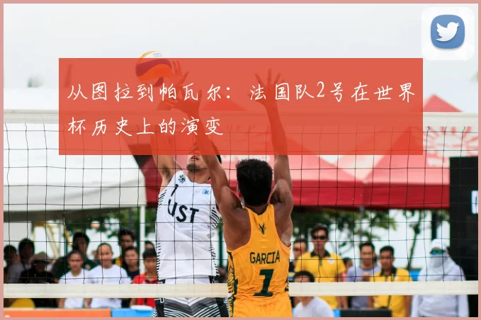 从图拉到帕瓦尔:法国队2号在世界杯历史上的演变