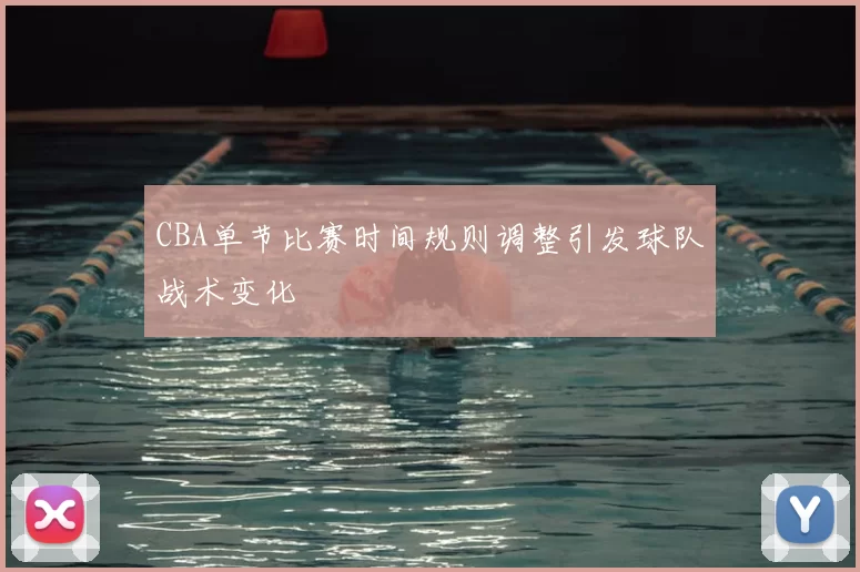 CBA单节比赛时间规则调整引发球队战术变化